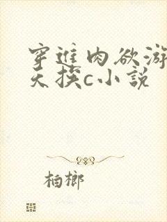 穿进肉欲游戏每天挨c小说