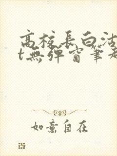 高校长白沽txt无弹窗笔趣阁