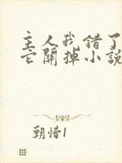 主人我错了请把它关掉小说