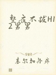 整夜不拔H1V2男男