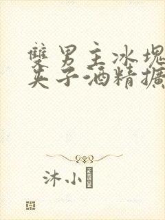 双男主冰块棉签夹子酒精扩张器