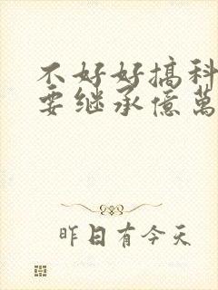 不好好搞科研就要继承亿万家产