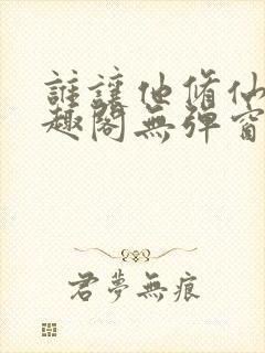 谁让他修仙的笔趣阁无弹窗