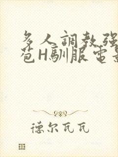 多人调教强行破苞H驯服电影