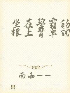 坐在学霸的大紫根上背单词