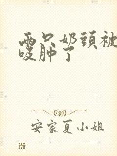 两只奶头被老头吸肿了