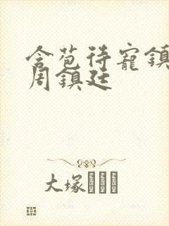 含苞待宠镇国公周镇廷