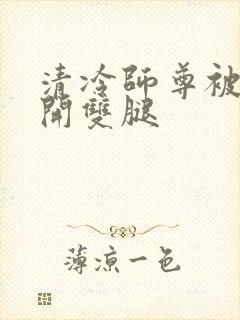 清冷师尊被迫张开双腿