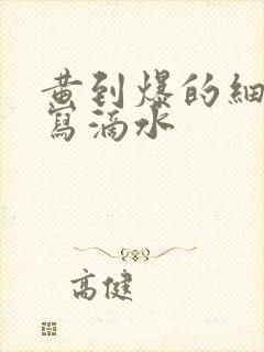 黄到爆的细节描写滴水