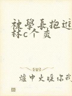 被学长抱进小树林c个爽