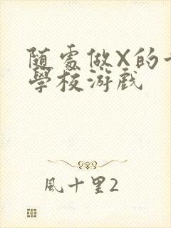 随处做X的世界学校游戏