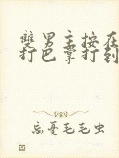 双男主按在怀里打巴掌打到哭