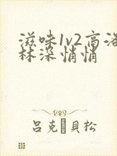 滋味1v2商洛林深悄悄