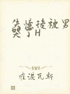 失忆后被男友C哭了H