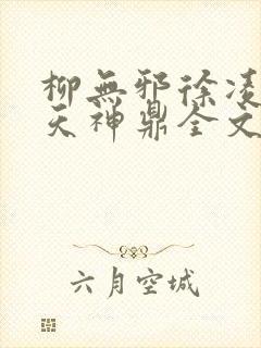 柳无邪徐凌雪吞天神鼎全文免费阅读