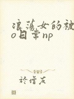 浪荡女的被cao日常np