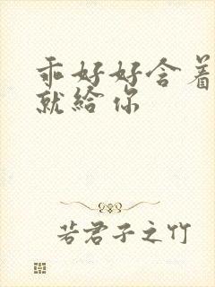 乖好好含着待会就给你