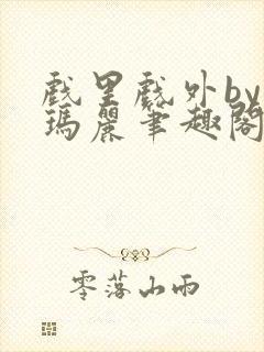 戏里戏外by苏玛丽笔趣阁全文免费阅读