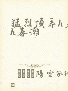 猛烈顶弄h老师h春潮