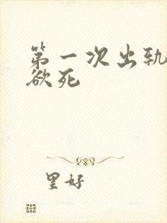 第一次出轨欲仙欲死