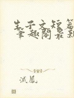 生子文短篇合集 笔趣阁最新章节阅读