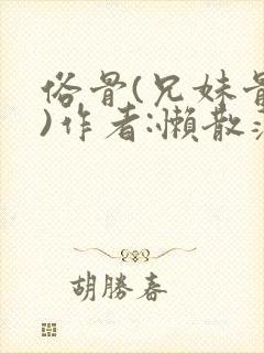 俗骨(兄妹骨科)作者:懒散蒲公英