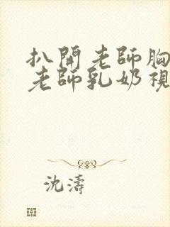 扒开老师胸罩喝老师乳奶视频