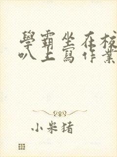 学霸坐在校霸鸡叭上写作业