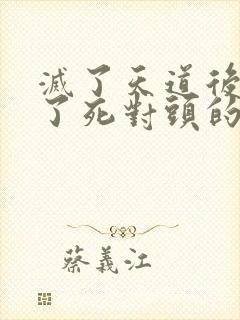 灭了天道后我成了死对头的师妹