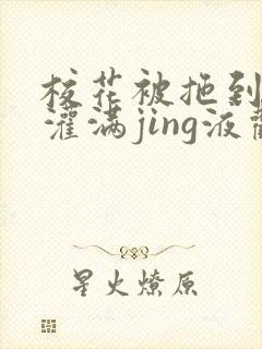 校花被拖到公厕灌满jing液观看