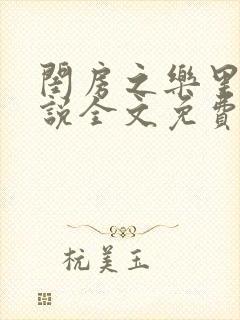 闺房之乐里雪小说全文免费无弹窗