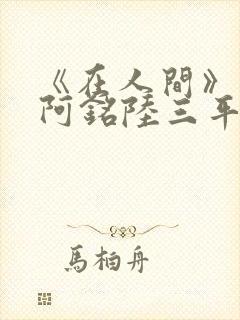 《在人间》采薇阿铭陆三平小说