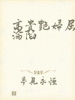 高贵艳妇屈服的沦陷