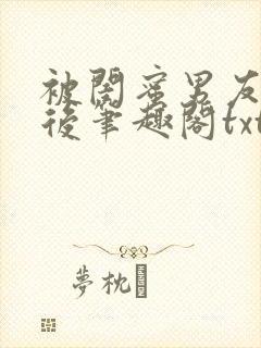 被闺蜜男友认错后笔趣阁txt