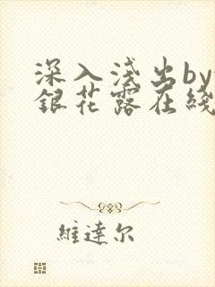 深入浅出by金银花露在线全文免费阅读笔趣阁
