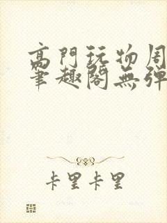 高门玩物周漫漫笔趣阁无弹窗