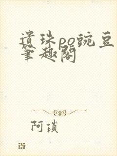 遗珠po豌豆荚笔趣阁