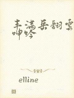 丰满岳翻云覆雨呻吟