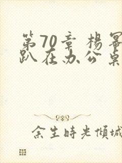 第70章 杨幂趴在办公桌