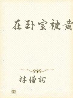 在卧室被黄总干