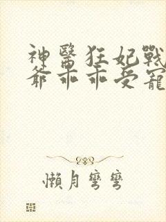 神医狂妃战神王爷乖乖受宠免费阅读