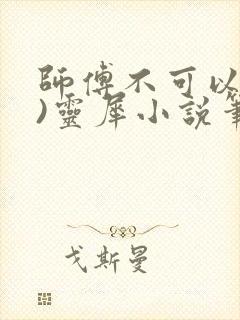 师傅不可以(限)灵犀小说笔趣阁