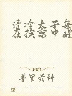 清冷太子每日都在挨龠中醒来小说