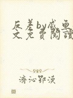 反差by咸鱼全文免费阅读笔趣阁