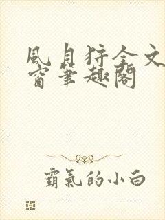 风月狩全文无弹窗笔趣阁