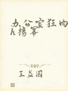 办公室狂肉校花h杨幂