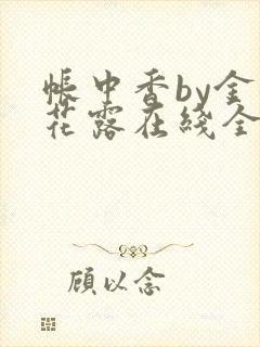 帐中香by金银花露在线全文免费阅读