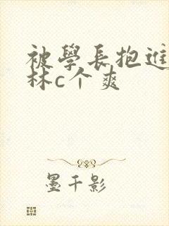 被学长抱进小树林c个爽