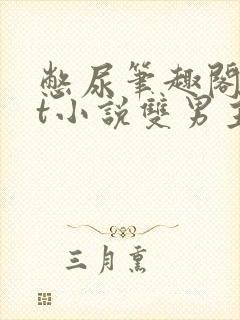 憋尿笔趣阁txt小说双男主