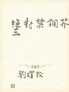 绝对禁锢芥末三三